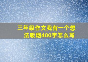 三年级作文我有一个想法吸烟400字怎么写