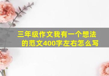 三年级作文我有一个想法的范文400字左右怎么写