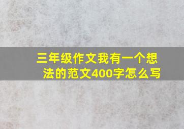 三年级作文我有一个想法的范文400字怎么写