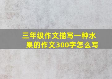 三年级作文描写一种水果的作文300字怎么写