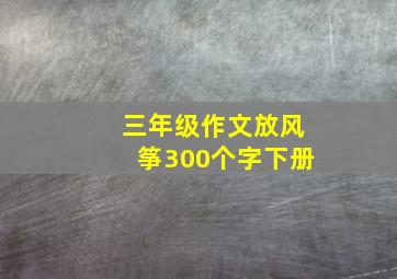 三年级作文放风筝300个字下册