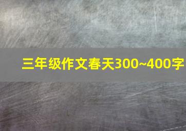 三年级作文春天300~400字