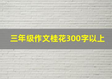 三年级作文桂花300字以上