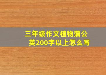 三年级作文植物蒲公英200字以上怎么写