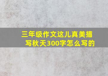 三年级作文这儿真美描写秋天300字怎么写的