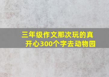 三年级作文那次玩的真开心300个字去动物园