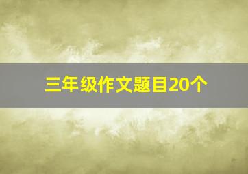 三年级作文题目20个