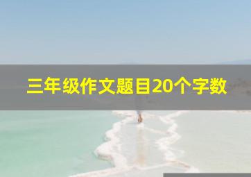 三年级作文题目20个字数