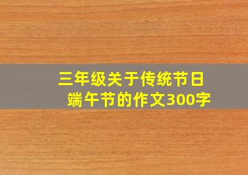 三年级关于传统节日端午节的作文300字