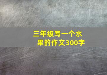 三年级写一个水果的作文300字