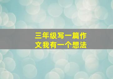 三年级写一篇作文我有一个想法