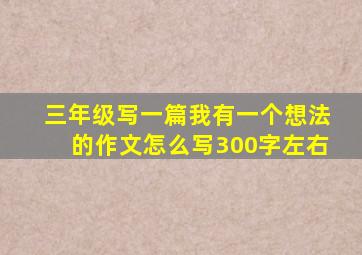 三年级写一篇我有一个想法的作文怎么写300字左右