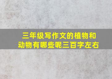 三年级写作文的植物和动物有哪些呢三百字左右