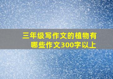 三年级写作文的植物有哪些作文300字以上