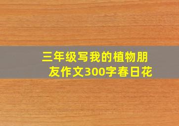 三年级写我的植物朋友作文300字春日花