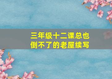 三年级十二课总也倒不了的老屋续写