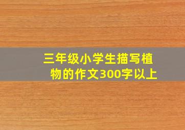 三年级小学生描写植物的作文300字以上