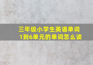 三年级小学生英语单词1到6单元的单词怎么读