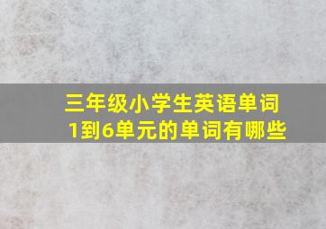 三年级小学生英语单词1到6单元的单词有哪些