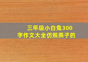 三年级小白兔300字作文大全仿照燕子的