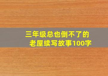 三年级总也倒不了的老屋续写故事100字