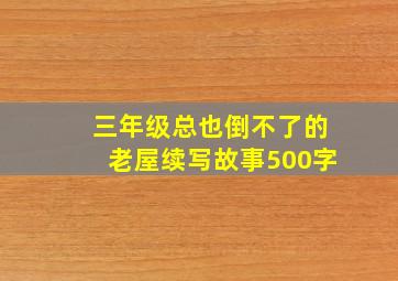 三年级总也倒不了的老屋续写故事500字