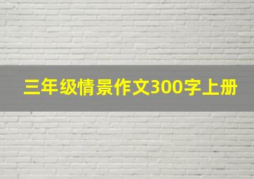 三年级情景作文300字上册