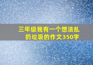 三年级我有一个想法乱扔垃圾的作文350字