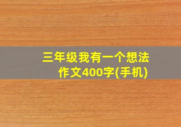 三年级我有一个想法作文400字(手机)