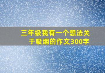 三年级我有一个想法关于吸烟的作文300字