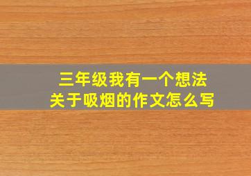 三年级我有一个想法关于吸烟的作文怎么写