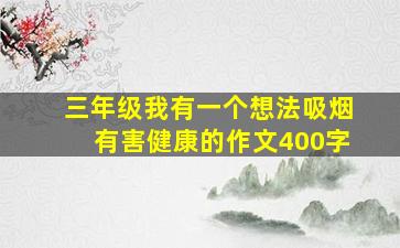 三年级我有一个想法吸烟有害健康的作文400字