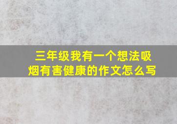 三年级我有一个想法吸烟有害健康的作文怎么写