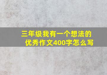 三年级我有一个想法的优秀作文400字怎么写