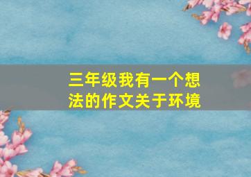 三年级我有一个想法的作文关于环境