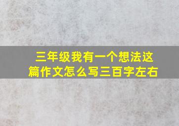 三年级我有一个想法这篇作文怎么写三百字左右