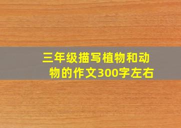 三年级描写植物和动物的作文300字左右