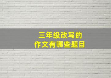 三年级改写的作文有哪些题目