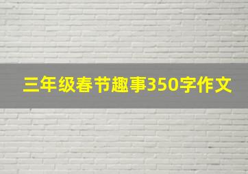 三年级春节趣事350字作文