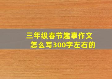 三年级春节趣事作文怎么写300字左右的