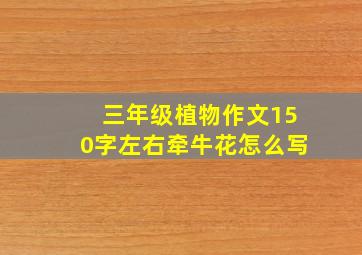 三年级植物作文150字左右牵牛花怎么写