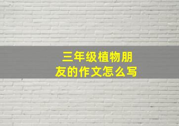 三年级植物朋友的作文怎么写