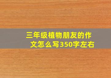 三年级植物朋友的作文怎么写350字左右