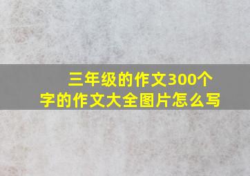 三年级的作文300个字的作文大全图片怎么写