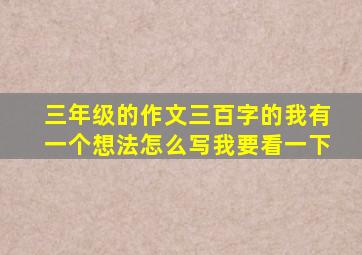 三年级的作文三百字的我有一个想法怎么写我要看一下