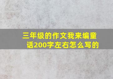 三年级的作文我来编童话200字左右怎么写的