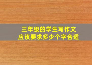 三年级的学生写作文应该要求多少个字合适