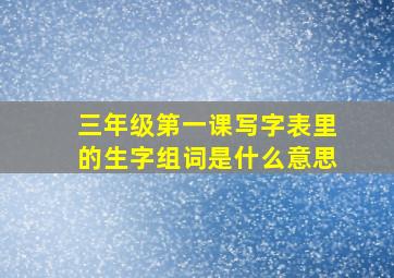 三年级第一课写字表里的生字组词是什么意思