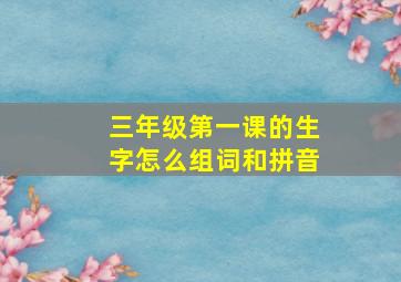 三年级第一课的生字怎么组词和拼音