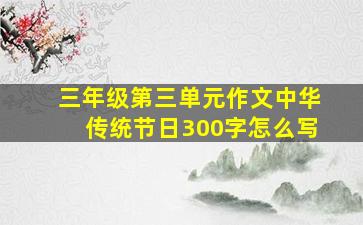 三年级第三单元作文中华传统节日300字怎么写